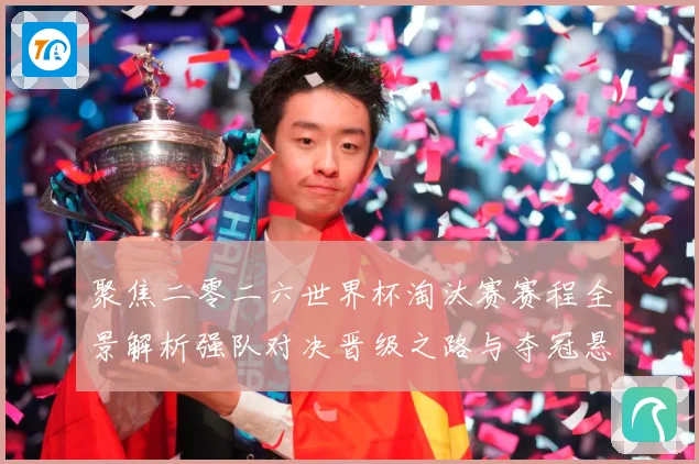 聚焦二零二六世界杯淘汰赛赛程全景解析强队对决晋级之路与夺冠悬数据研判-深度解析