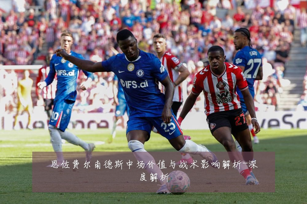 恩佐费尔南德斯中场价值与战术影响解析-深度解析