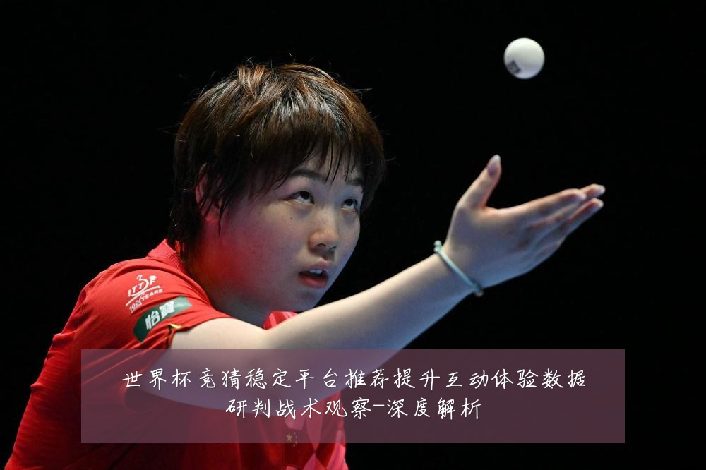 世界杯竞猜稳定平台推荐提升互动体验数据研判战术观察-深度解析