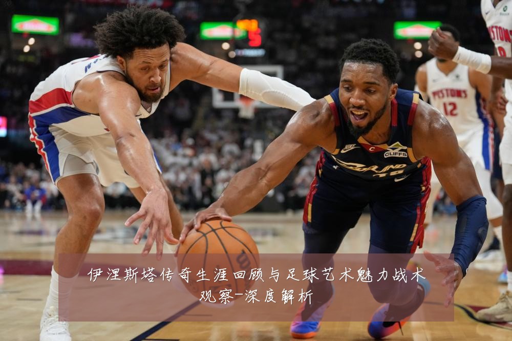伊涅斯塔传奇生涯回顾与足球艺术魅力战术观察-深度解析