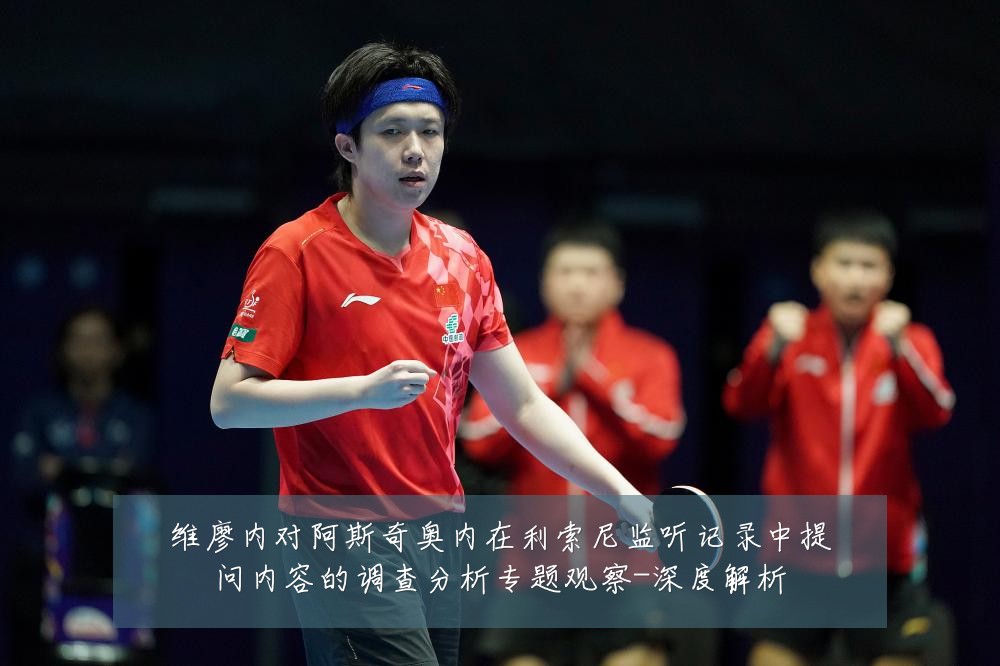 维廖内对阿斯奇奥内在利索尼监听记录中提问内容的调查分析专题观察-深度解析