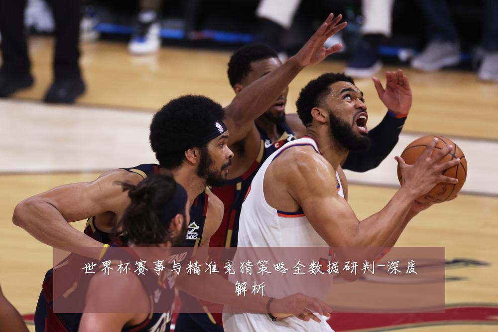 世界杯赛事与精准竞猜策略全数据研判-深度解析