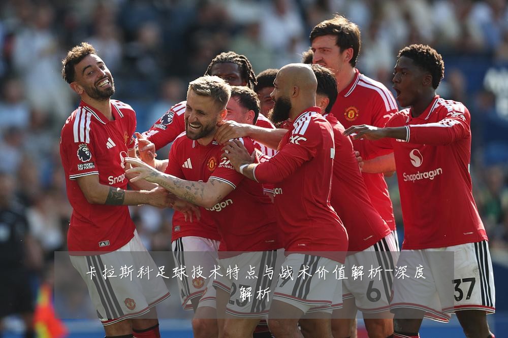 卡拉斯科足球技术特点与战术价值解析-深度解析
