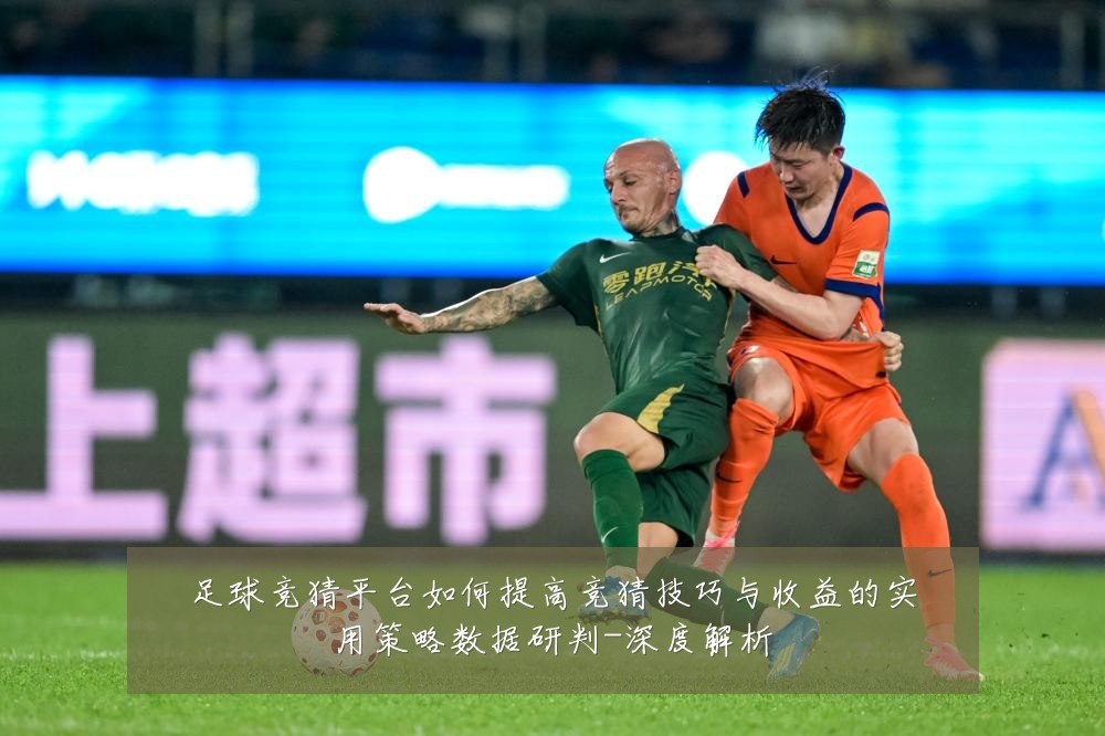 足球竞猜平台如何提高竞猜技巧与收益的实用策略数据研判-深度解析