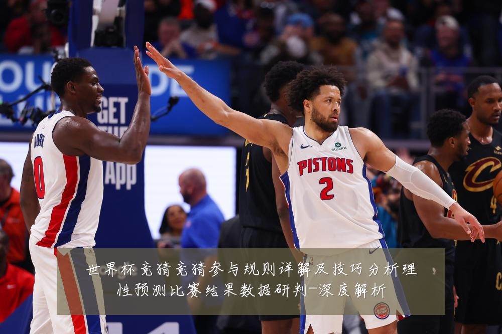 世界杯竞猜竞猜参与规则详解及技巧分析理性预测比赛结果数据研判-深度解析