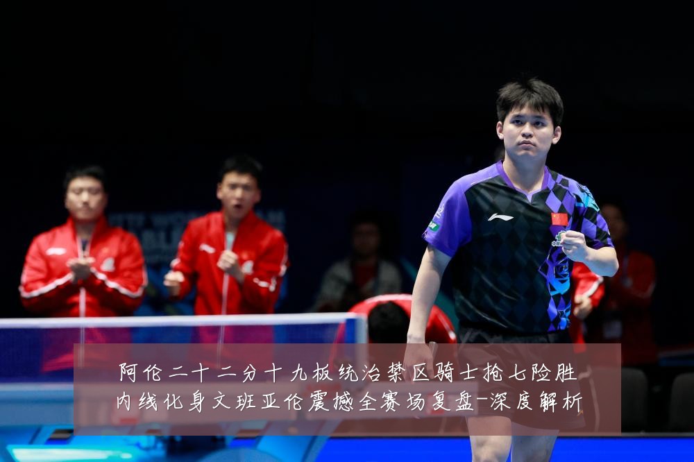 阿伦二十二分十九板统治禁区骑士抢七险胜内线化身文班亚伦震撼全赛场复盘-深度解析